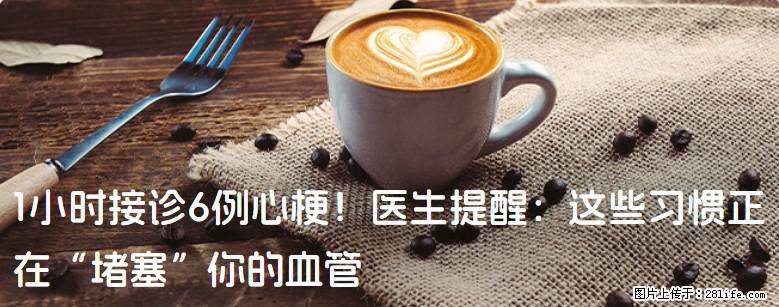 1小时接诊6例心梗！医生提醒：这些习惯正在“堵塞”你的血管 - 白银生活资讯 - 白银28生活网 by.28life.net